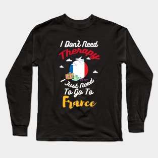 I Don't Need Therapy I Just Need To Go To France Long Sleeve T-Shirt